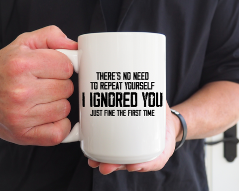 There’s No Need to Repeat Yourself – I Ignored You the First Time 15oz Funny Ceramic Coffee Mug | Sarcastic Humor Gift